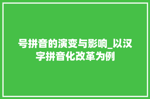 号拼音的演变与影响_以汉字拼音化改革为例 服务器/数据库