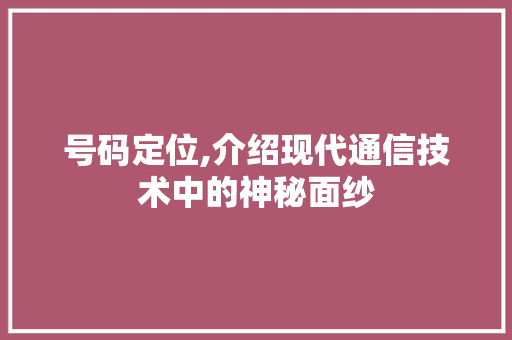 号码定位,介绍现代通信技术中的神秘面纱 服务器/数据库
