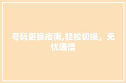 号码更换指南,轻松切换，无忧通信 服务器/数据库