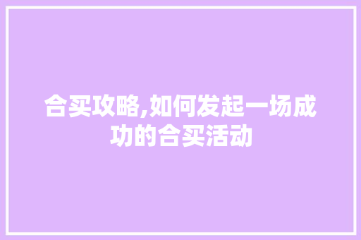 合买攻略,如何发起一场成功的合买活动