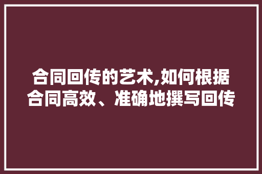 合同回传的艺术,如何根据合同高效、准确地撰写回传文件