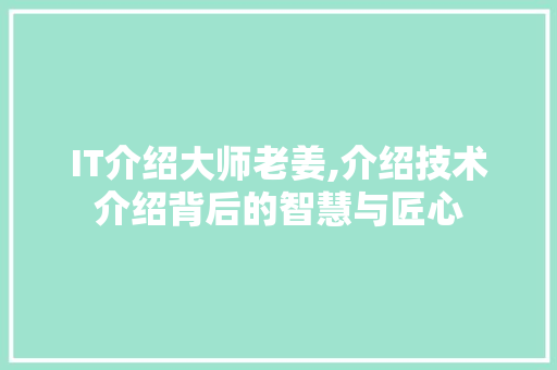 IT介绍大师老姜,介绍技术介绍背后的智慧与匠心 Web前端