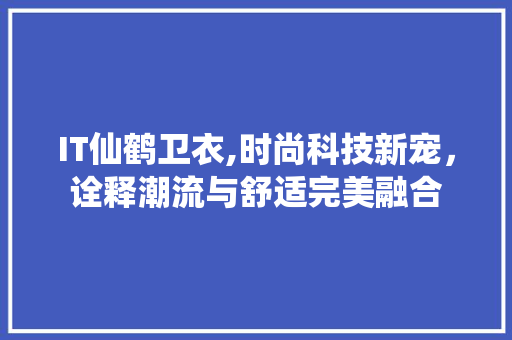 IT仙鹤卫衣,时尚科技新宠，诠释潮流与舒适完美融合