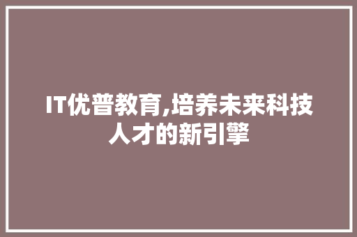 IT优普教育,培养未来科技人才的新引擎 友链在线