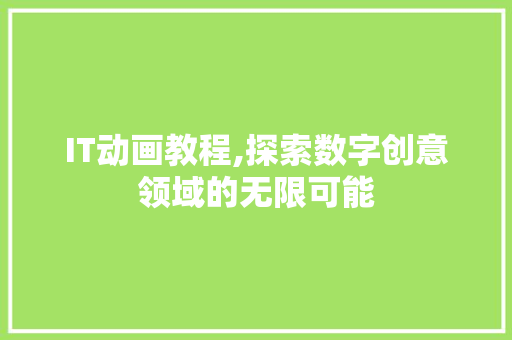 IT动画教程,探索数字创意领域的无限可能