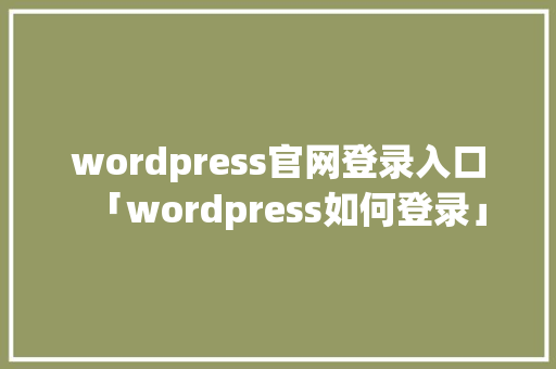 wordpress官网登录入口「wordpress如何登录」 友链在线