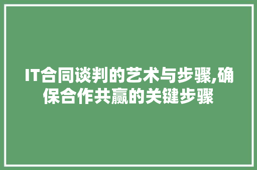 IT合同谈判的艺术与步骤,确保合作共赢的关键步骤