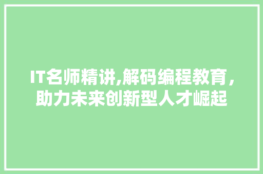 IT名师精讲,解码编程教育，助力未来创新型人才崛起