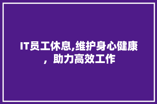 IT员工休息,维护身心健康，助力高效工作
