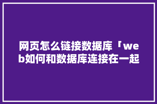 网页怎么链接数据库「web如何和数据库连接在一起」 SEO教程