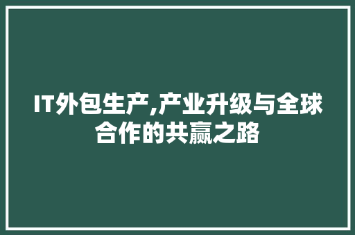 IT外包生产,产业升级与全球合作的共赢之路