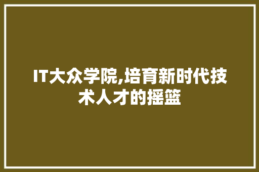 IT大众学院,培育新时代技术人才的摇篮