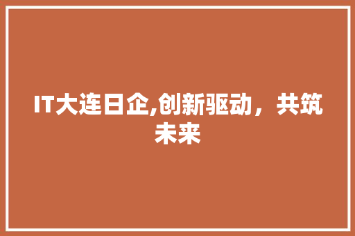 IT大连日企,创新驱动，共筑未来