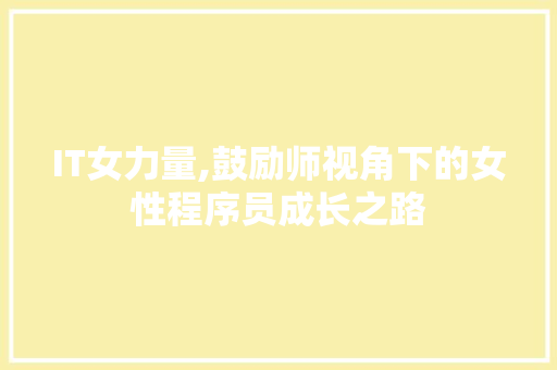 IT女力量,鼓励师视角下的女性程序员成长之路