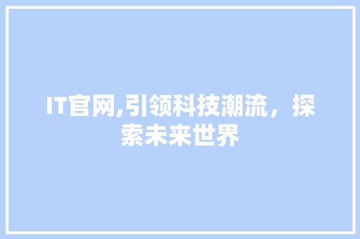 IT官网,引领科技潮流，探索未来世界 服务器/数据库