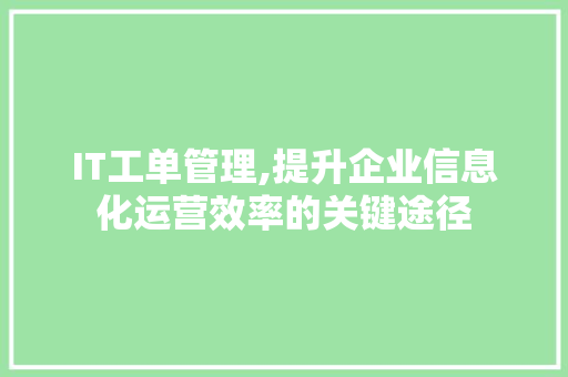 IT工单管理,提升企业信息化运营效率的关键途径 友链在线