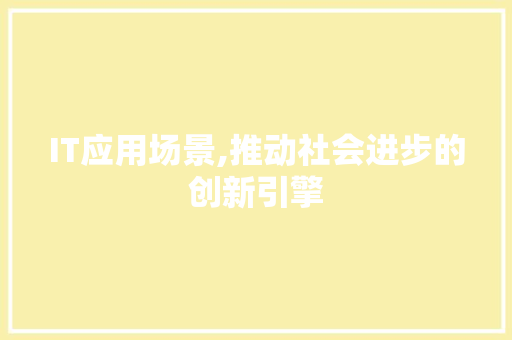 IT应用场景,推动社会进步的创新引擎 Web前端