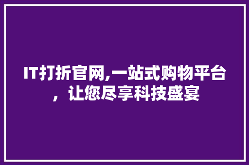 IT打折官网,一站式购物平台，让您尽享科技盛宴