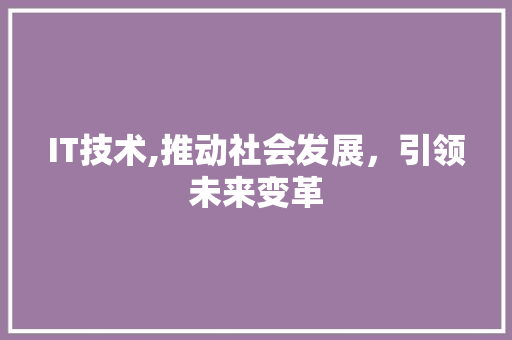 IT技术,推动社会发展，引领未来变革