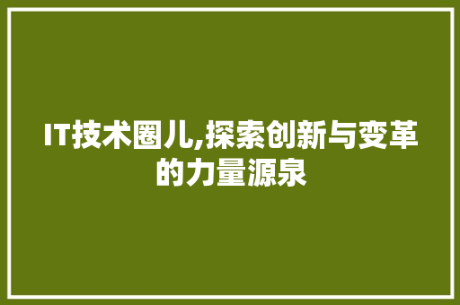 IT技术圈儿,探索创新与变革的力量源泉