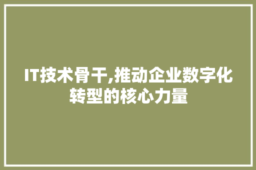 IT技术骨干,推动企业数字化转型的核心力量