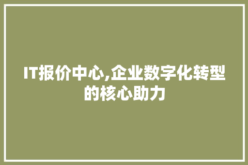 IT报价中心,企业数字化转型的核心助力