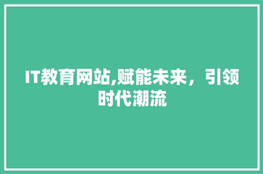 IT教育网站,赋能未来，引领时代潮流