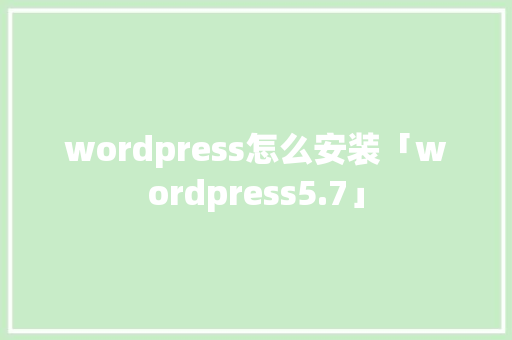 wordpress怎么安装「wordpress5.7」