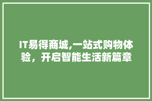 IT易得商城,一站式购物体验，开启智能生活新篇章