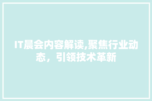 IT晨会内容解读,聚焦行业动态，引领技术革新 友链在线