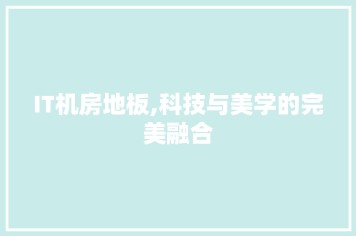 IT机房地板,科技与美学的完美融合