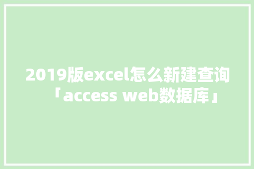 2019版excel怎么新建查询「access web数据库」