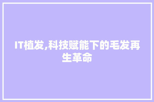 IT植发,科技赋能下的毛发再生革命