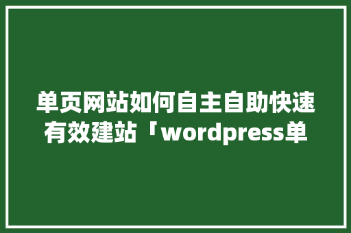 单页网站如何自主自助快速有效建站「wordpress单栏主题」