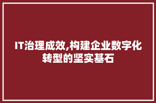 IT治理成效,构建企业数字化转型的坚实基石