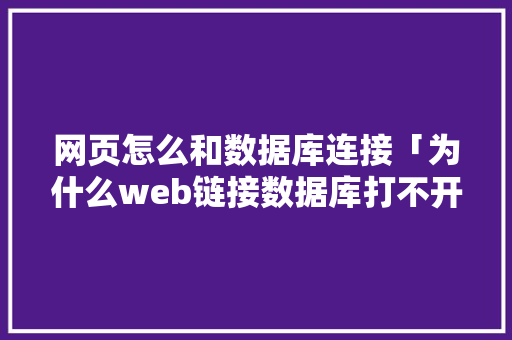 网页怎么和数据库连接「为什么web链接数据库打不开」