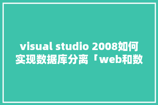 visual studio 2008如何实现数据库分离「web和数据库分离」