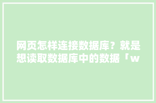 网页怎样连接数据库？就是想读取数据库中的数据「web数据库的基本应用」