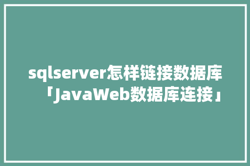 sqlserver怎样链接数据库「JavaWeb数据库连接」
