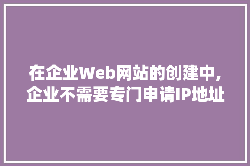 在企业Web网站的创建中,企业不需要专门申请IP地址和域名的方式是( ). A.自己建设和管理B.使用服务器托管「web接口数据库不创建数据怎么办」 友链在线