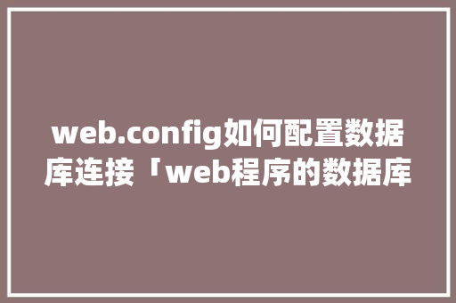 web.config如何配置数据库连接「web程序的数据库有哪些」