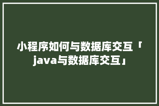 小程序如何与数据库交互「java与数据库交互」