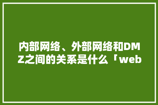 内部网络、外部网络和DMZ之间的关系是什么「web查询外部数据库内容」