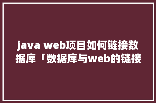 java web项目如何链接数据库「数据库与web的链接方式」