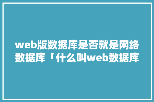 web版数据库是否就是网络数据库「什么叫web数据库管理系统」