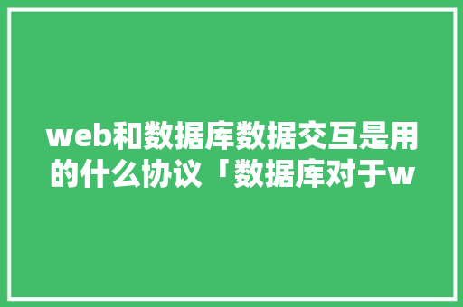 web和数据库数据交互是用的什么协议「数据库对于web的作用是什么」