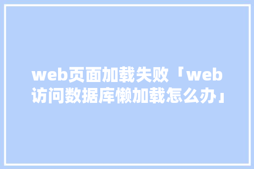 web页面加载失败「web访问数据库懒加载怎么办」 建站教程