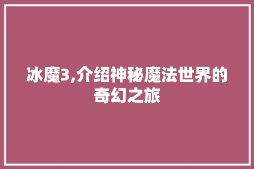 冰魔3,介绍神秘魔法世界的奇幻之旅 WordPress教程