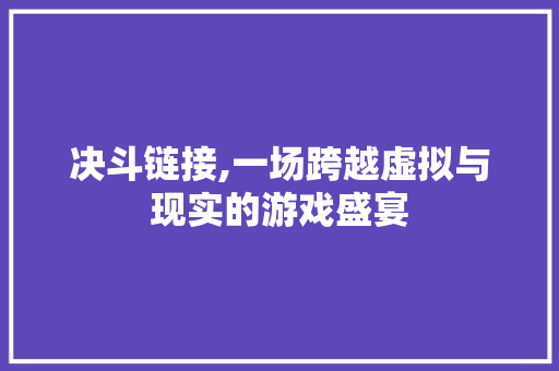 决斗链接,一场跨越虚拟与现实的游戏盛宴