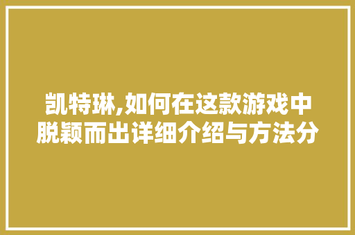 凯特琳,如何在这款游戏中脱颖而出详细介绍与方法分享